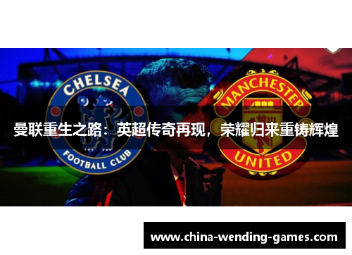 曼联重生之路：英超传奇再现，荣耀归来重铸辉煌