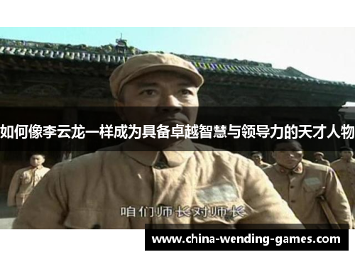 如何像李云龙一样成为具备卓越智慧与领导力的天才人物
