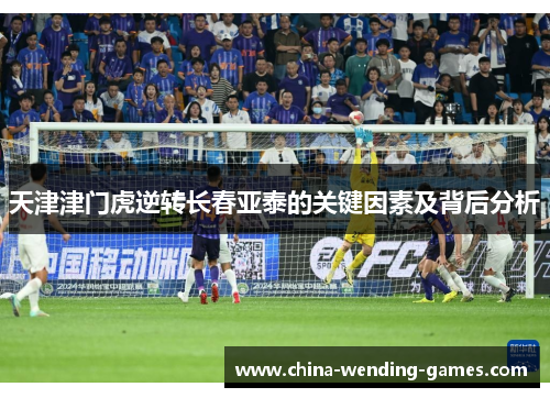 天津津门虎逆转长春亚泰的关键因素及背后分析