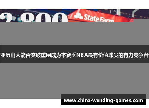 亚历山大能否突破重围成为本赛季NBA最有价值球员的有力竞争者
