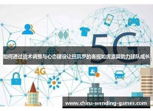 如何通过战术调整与心态建设让班凯罗的表现如虎添翼助力球队成长