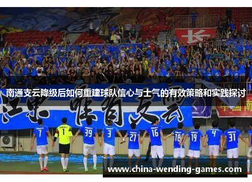 南通支云降级后如何重建球队信心与士气的有效策略和实践探讨