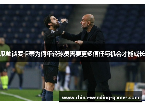 瓜帅谈麦卡蒂为何年轻球员需要更多信任与机会才能成长