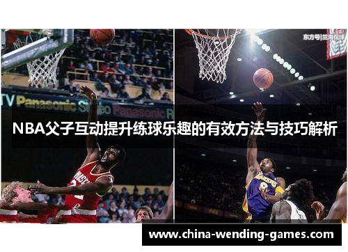 NBA父子互动提升练球乐趣的有效方法与技巧解析