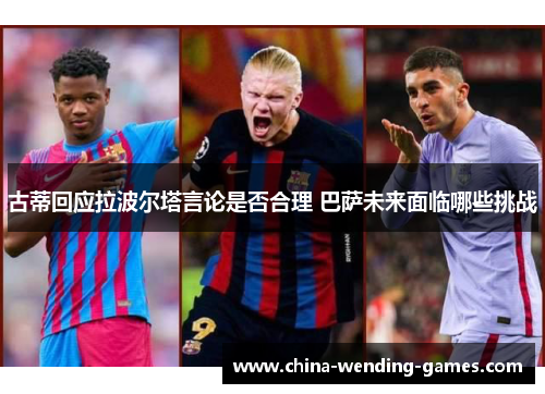 古蒂回应拉波尔塔言论是否合理 巴萨未来面临哪些挑战