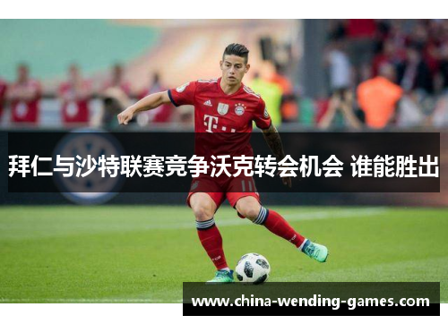 拜仁与沙特联赛竞争沃克转会机会 谁能胜出