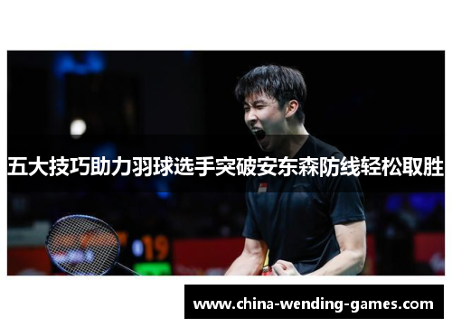 五大技巧助力羽球选手突破安东森防线轻松取胜
