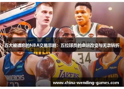 五大被遗忘的NBA交易悲剧：五位球员的命运改变与无奈转折