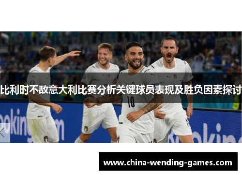 比利时不敌意大利比赛分析关键球员表现及胜负因素探讨