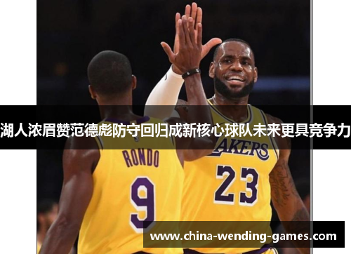 湖人浓眉赞范德彪防守回归成新核心球队未来更具竞争力