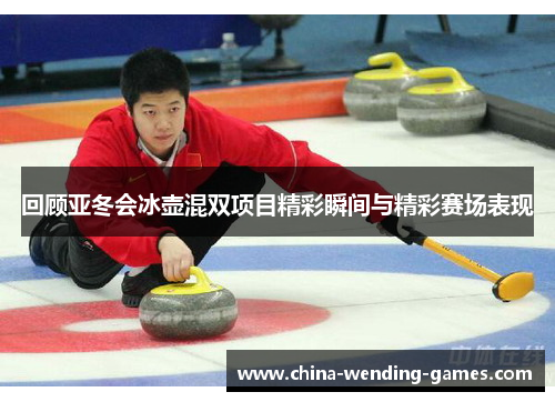回顾亚冬会冰壶混双项目精彩瞬间与精彩赛场表现