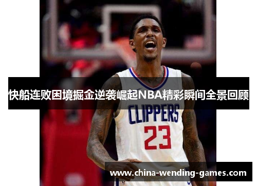 快船连败困境掘金逆袭崛起NBA精彩瞬间全景回顾