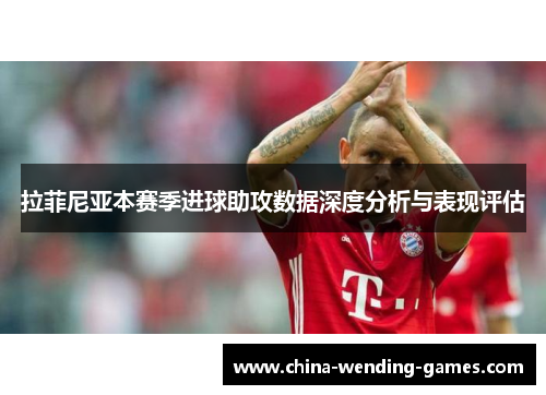 拉菲尼亚本赛季进球助攻数据深度分析与表现评估