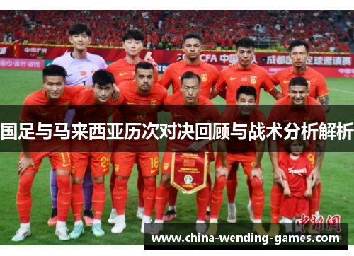 国足与马来西亚历次对决回顾与战术分析解析