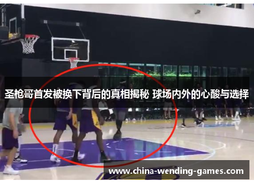 圣枪哥首发被换下背后的真相揭秘 球场内外的心酸与选择