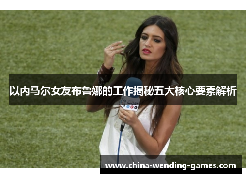 以内马尔女友布鲁娜的工作揭秘五大核心要素解析