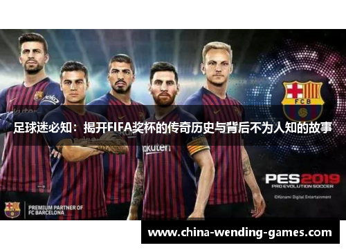 足球迷必知：揭开FIFA奖杯的传奇历史与背后不为人知的故事