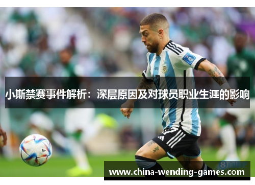小斯禁赛事件解析：深层原因及对球员职业生涯的影响