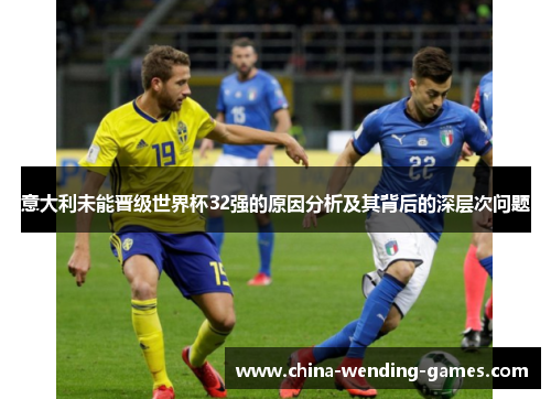 意大利未能晋级世界杯32强的原因分析及其背后的深层次问题