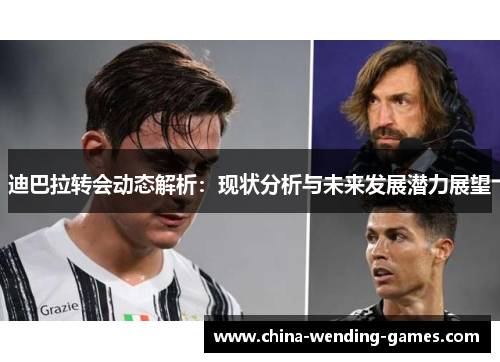 迪巴拉转会动态解析：现状分析与未来发展潜力展望