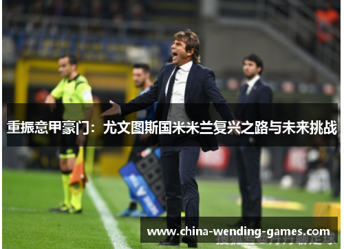 重振意甲豪门：尤文图斯国米米兰复兴之路与未来挑战