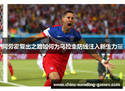 阿劳霍复出之路如何为乌拉圭防线注入新生力量