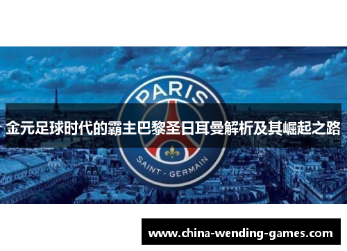金元足球时代的霸主巴黎圣日耳曼解析及其崛起之路