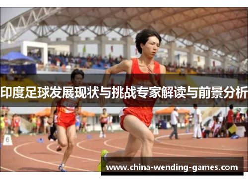 印度足球发展现状与挑战专家解读与前景分析