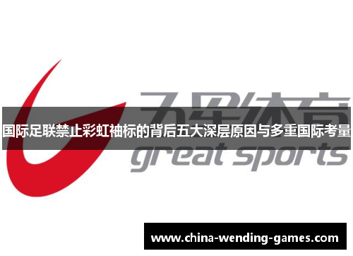国际足联禁止彩虹袖标的背后五大深层原因与多重国际考量