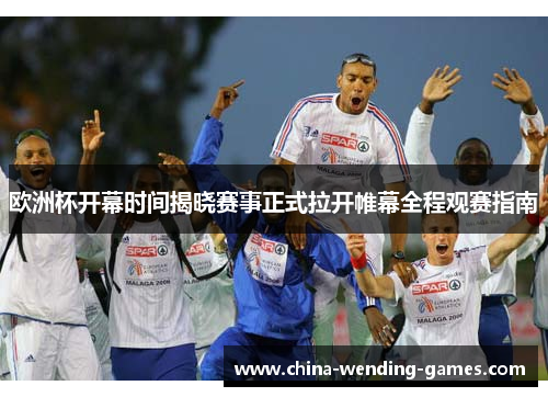 欧洲杯开幕时间揭晓赛事正式拉开帷幕全程观赛指南
