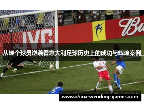 从矮个球员逆袭看意大利足球历史上的成功与辉煌案例