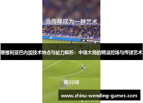 塞维利亚巴内加技术特点与能力解析：中场大师的精湛控场与传球艺术