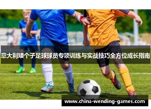 意大利矮个子足球球员专项训练与实战技巧全方位成长指南