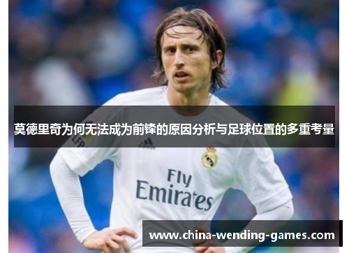莫德里奇为何无法成为前锋的原因分析与足球位置的多重考量