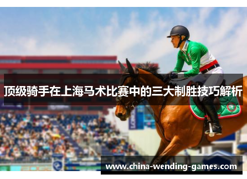 顶级骑手在上海马术比赛中的三大制胜技巧解析