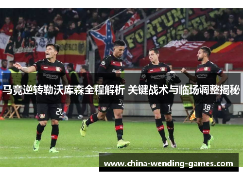 马竞逆转勒沃库森全程解析 关键战术与临场调整揭秘