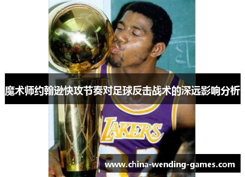 魔术师约翰逊快攻节奏对足球反击战术的深远影响分析