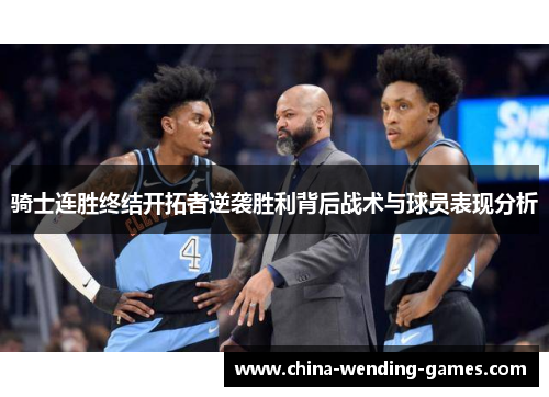骑士连胜终结开拓者逆袭胜利背后战术与球员表现分析