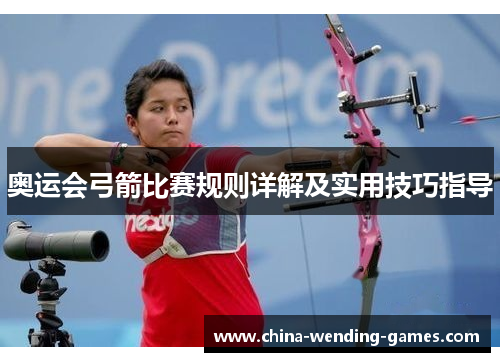 奥运会弓箭比赛规则详解及实用技巧指导