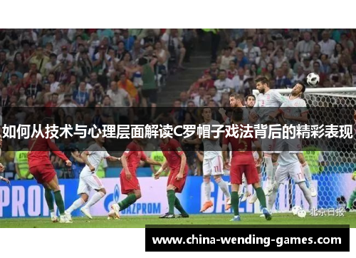 如何从技术与心理层面解读C罗帽子戏法背后的精彩表现