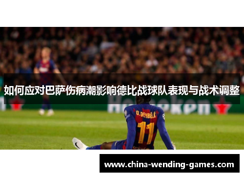 如何应对巴萨伤病潮影响德比战球队表现与战术调整