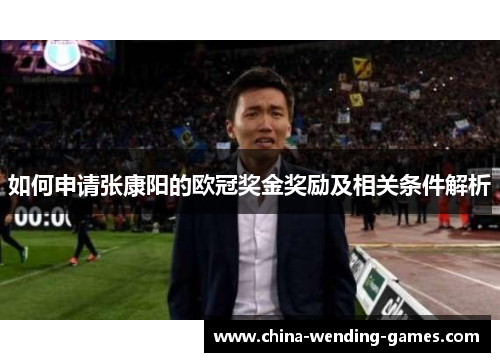 如何申请张康阳的欧冠奖金奖励及相关条件解析 如何申请张康阳的欧冠奖金奖励及相关条件解析