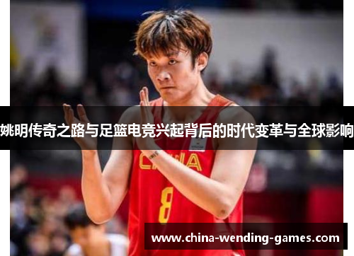 姚明传奇之路与足篮电竞兴起背后的时代变革与全球影响