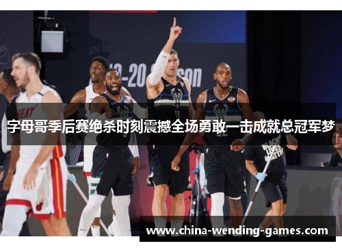 字母哥季后赛绝杀时刻震撼全场勇敢一击成就总冠军梦