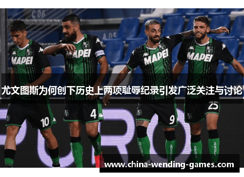 尤文图斯为何创下历史上两项耻辱纪录引发广泛关注与讨论