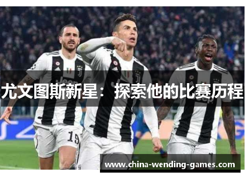 尤文图斯新星:探索他的比赛历程 尤文图斯新星:探索他的比赛历程