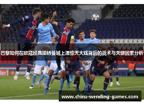 巴黎如何在欧冠经典逆转曼城上演惊天大戏背后的战术与关键因素分析