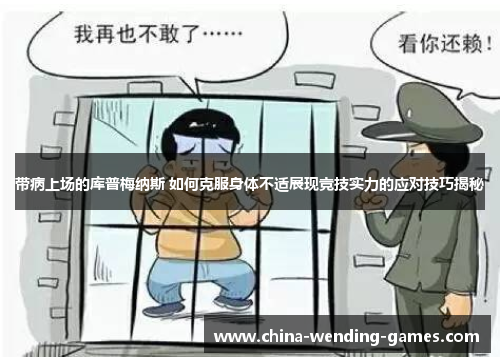 带病上场的库普梅纳斯 如何克服身体不适展现竞技实力的应对技巧揭秘 带病上场的库普梅纳斯 如何克服身体不适展现竞技实力的应对技巧揭秘