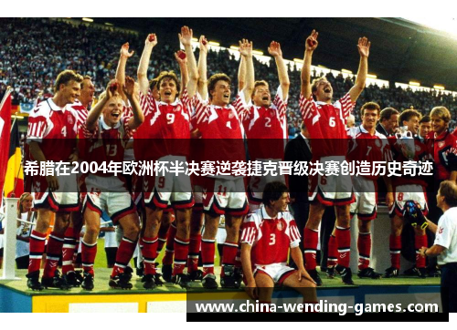 希腊在2004年欧洲杯半决赛逆袭捷克晋级决赛创造历史奇迹 希腊在2004年欧洲杯半决赛逆袭捷克晋级决赛创造历史奇迹