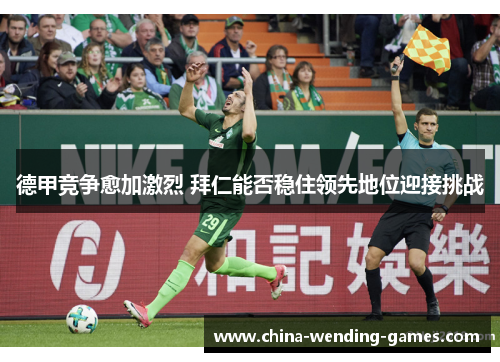 德甲竞争愈加激烈 拜仁能否稳住领先地位迎接挑战